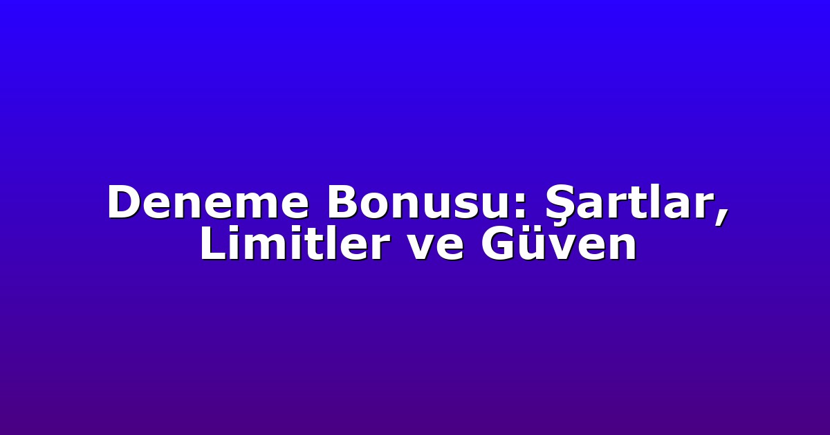 Deneme Bonusu: Şartlar, Limitler ve Güven