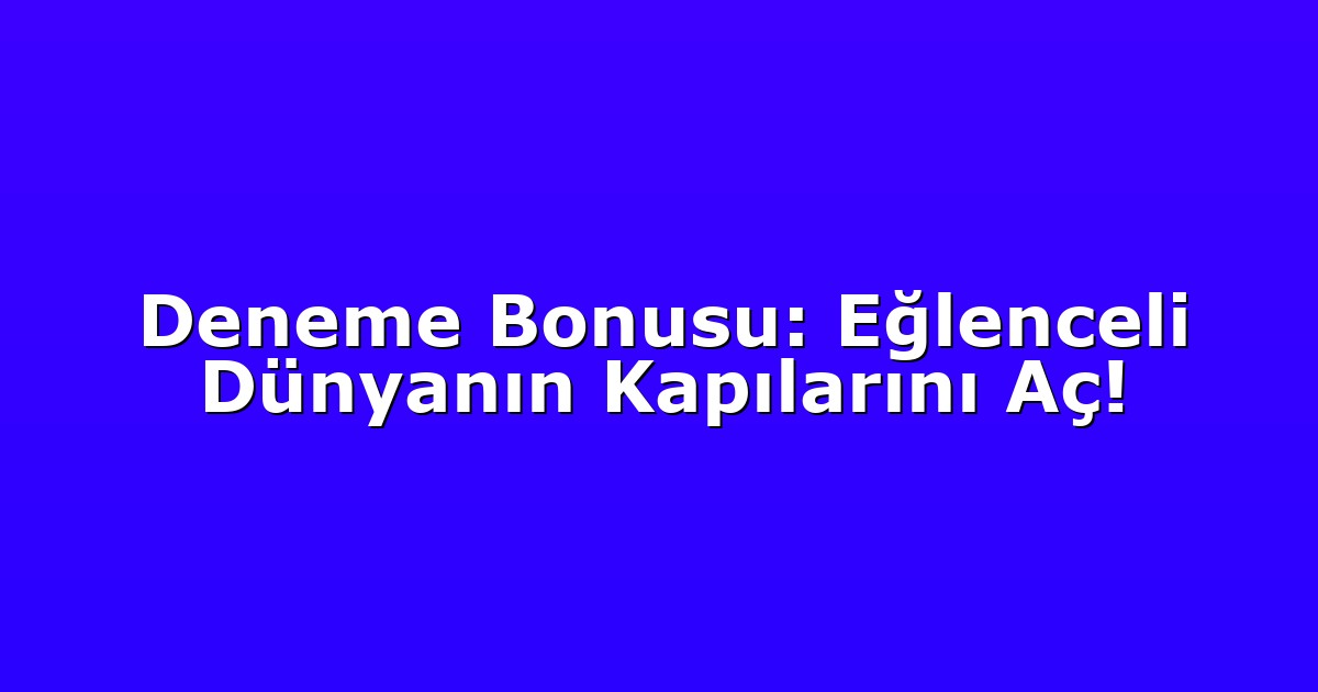 Deneme Bonusu: Eğlenceli Dünyanın Kapılarını Aç!