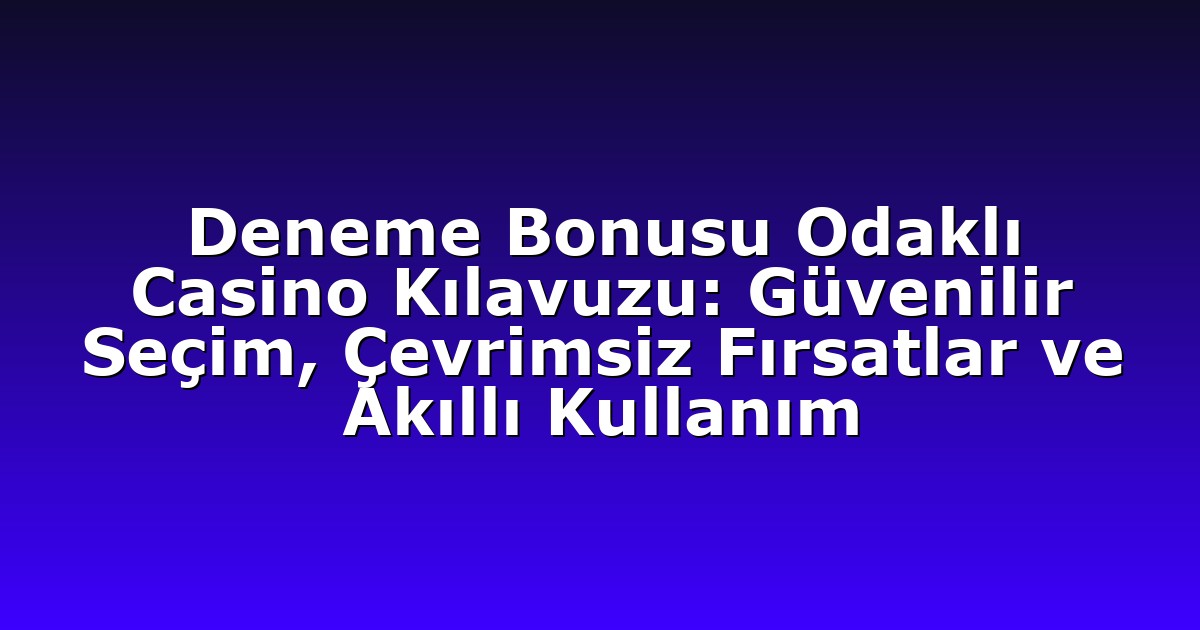 Deneme Bonusu Odaklı Casino Kılavuzu: Güvenilir Seçim, Çevrimsiz Fırsatlar ve Akıllı Kullanım