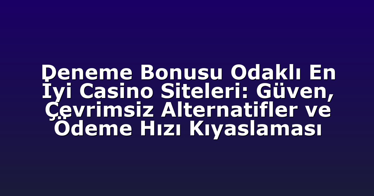 Deneme Bonusu Odaklı En İyi Casino Siteleri: Güven, Çevrimsiz Alternatifler ve Ödeme Hızı Kıyaslaması