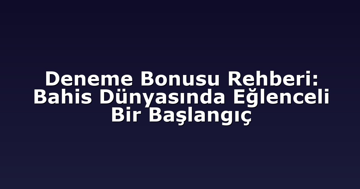 Deneme Bonusu Rehberi: Bahis Dünyasında Eğlenceli Bir Başlangıç