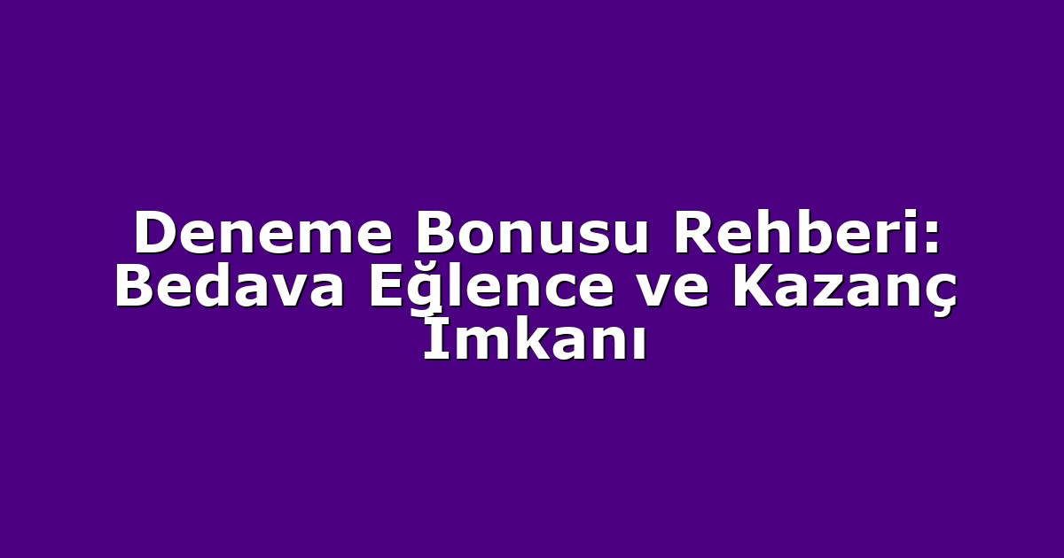 Deneme Bonusu Rehberi: Bedava Eğlence ve Kazanç İmkanı
