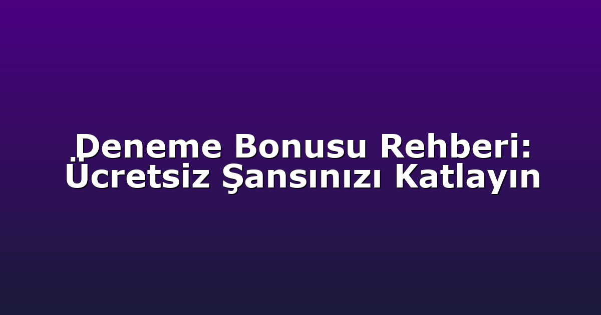Deneme Bonusu Rehberi: Ücretsiz Şansınızı Katlayın