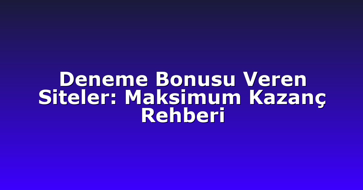 Deneme Bonusu Veren Siteler: Maksimum Kazanç Rehberi