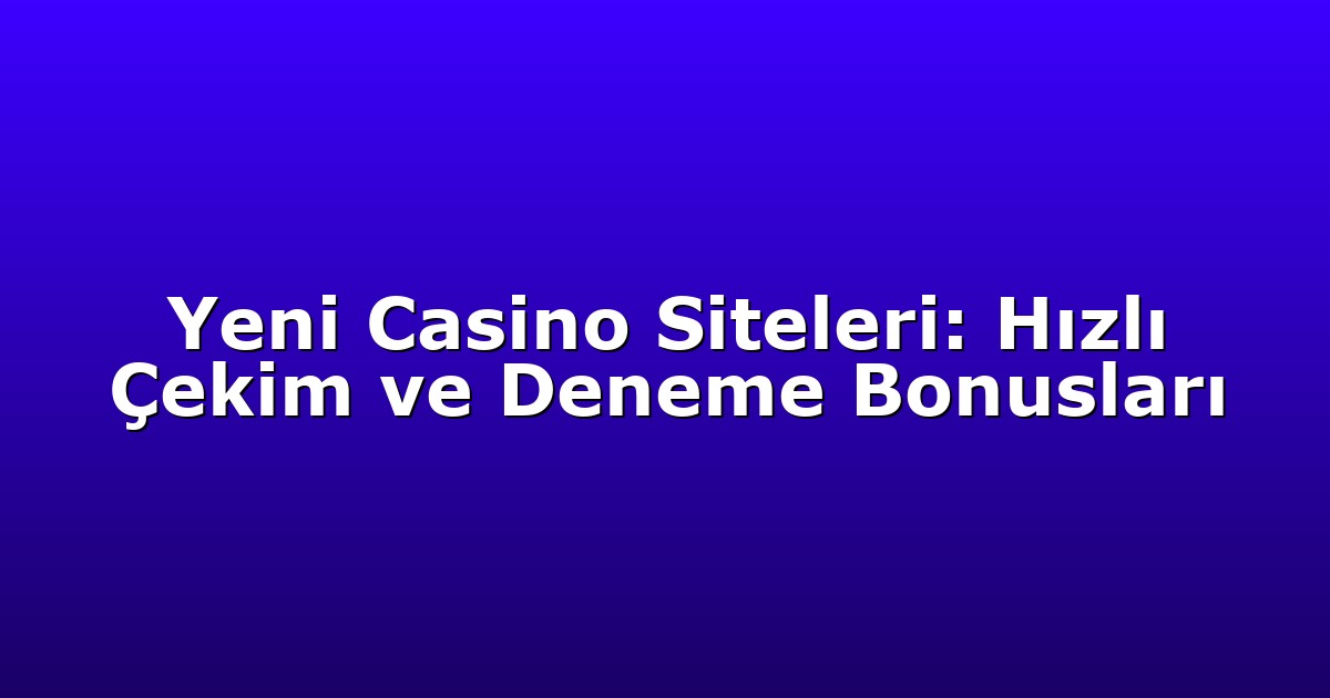 Yeni Casino Siteleri: Hızlı Çekim ve Deneme Bonusları