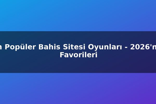 En Popüler Bahis Sitesi Oyunları – 2026’nın Favorileri