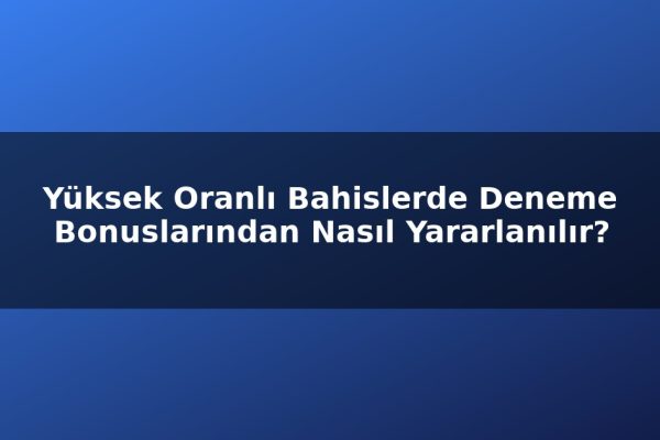 Yüksek Oranlı Bahislerde Deneme Bonuslarından Nasıl Yararlanılır?